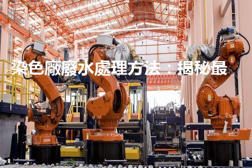 染色廠廢水處理方法：揭秘最前沿的技術(shù)和突破！
